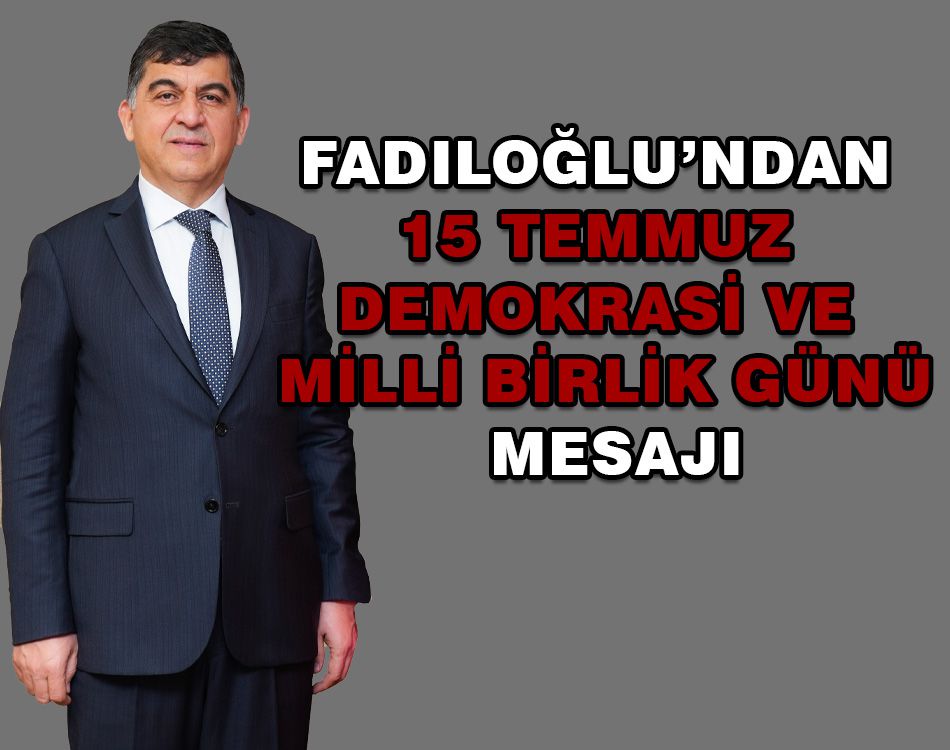 FADILOĞLU: ASLA UNUTULMAYACAK, DAİMA YAŞATILACAKTIR