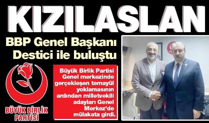 KIZILASLAN, BBP GENEL BAŞKANI DESTİCİ İLE BULUŞTU