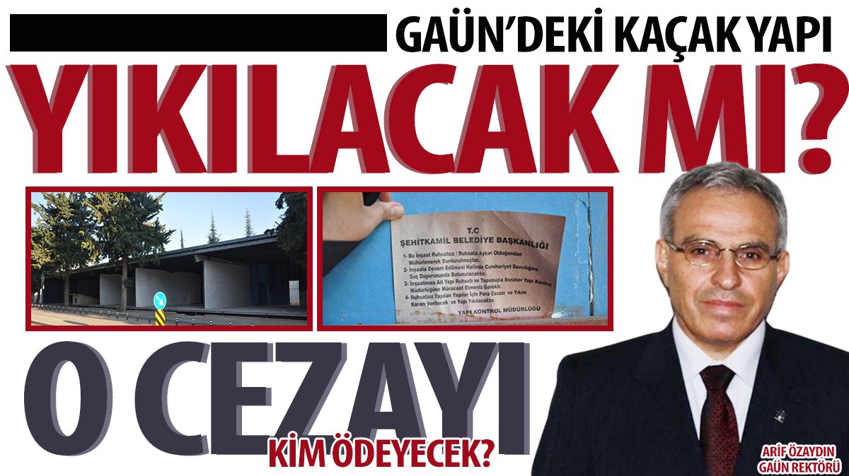 GAÜN’DEKİ KAÇAK YAPI YIKILACAK MI? O CEZAYI KİM ÖDEYECEK?