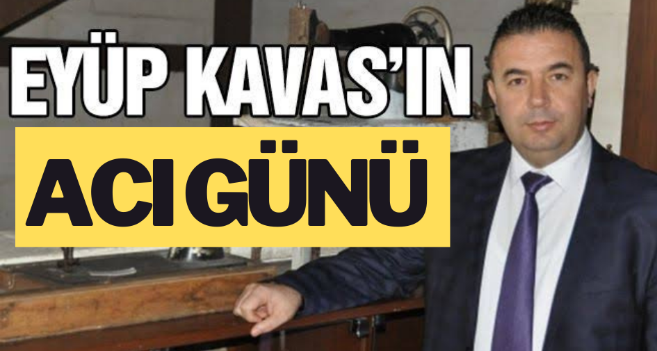 Eyüp Kavas'ın acı günü