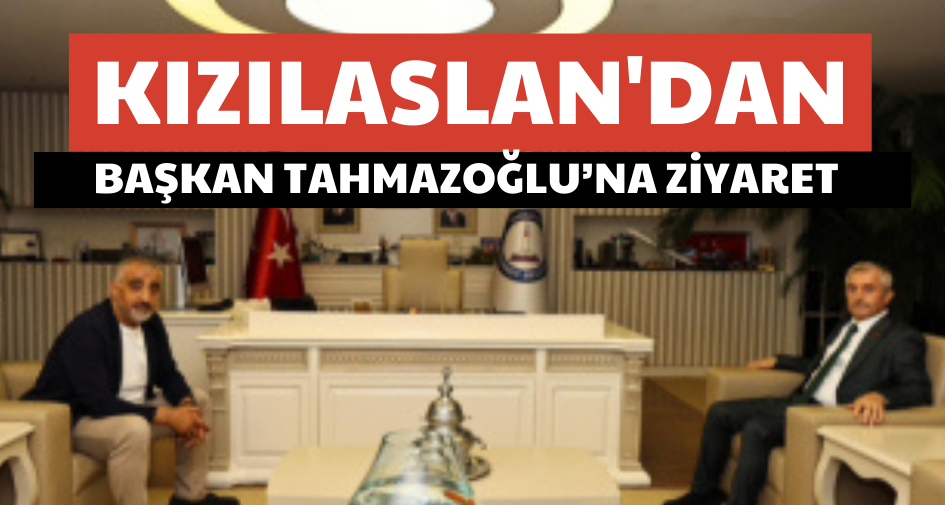 Kızılaslan'dan, Başkan Tahmazoğlu’na ziyaret