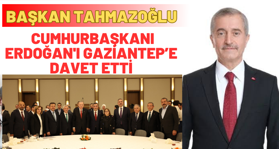 BAŞKAN TAHMAZOĞLU CUMHURBAŞKANI ERDOĞAN'I GAZİANTEP’E DAVET ETTİ