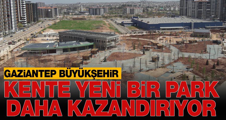 GAZİANTEP BÜYÜKŞEHİR, KENTE YENİ BİR PARK DAHA KAZANDIRIYOR