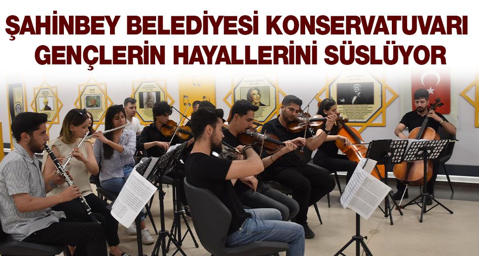 ŞAHİNBEY BELEDİYESİ KONSERVATUVARI GENÇLERİN HAYALLERİNİ SÜSLÜYOR