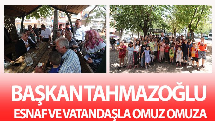 BAŞKAN TAHMAZOĞLU ESNAF VE VATANDAŞLA OMUZ OMUZA