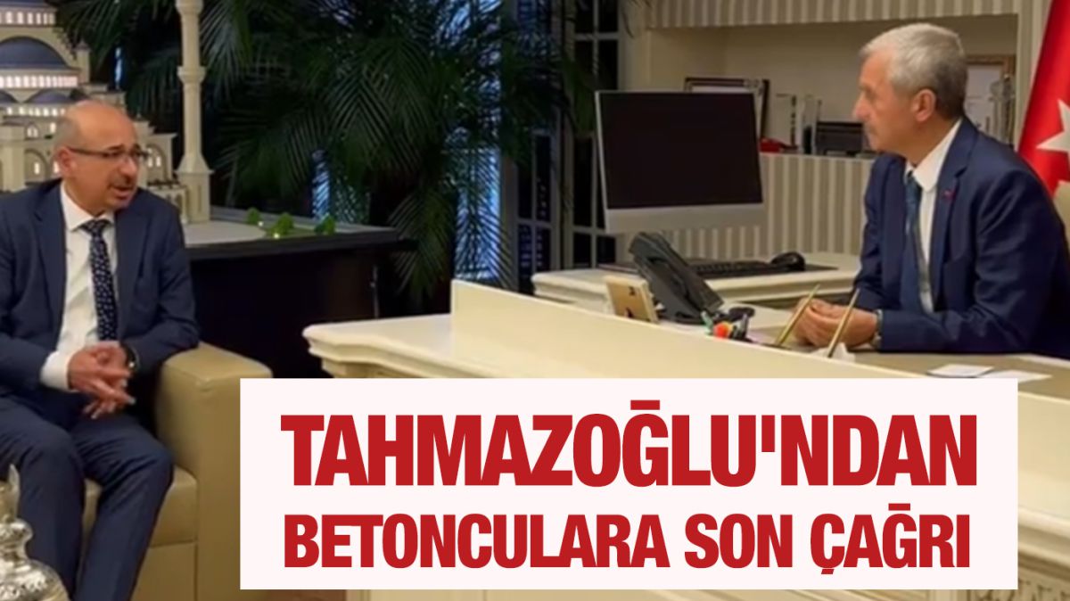 Tahmazoğlu'ndan Betonculara son çağrı