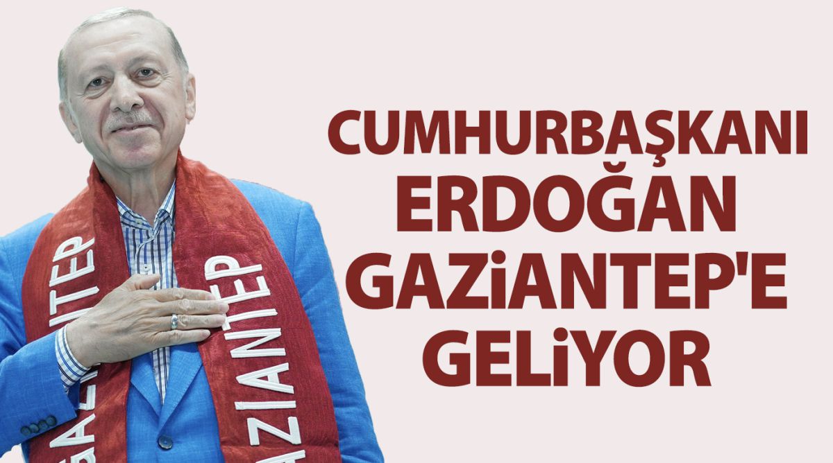 Cumhurbaşkanı Erdoğan Gaziantep'e geliyor