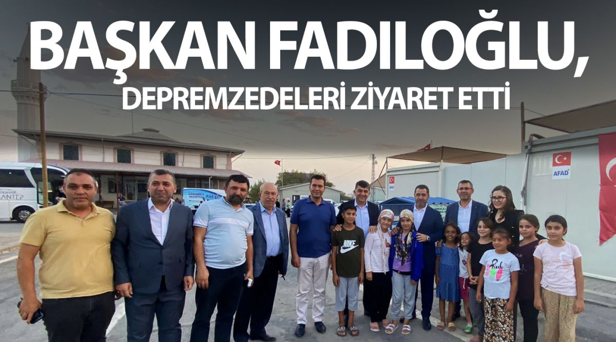 BAŞKAN FADILOĞLU, DEPREMZEDELERİ ZİYARET ETTİ