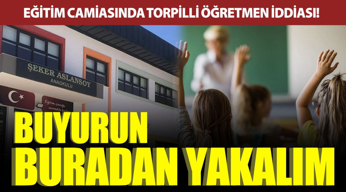 EĞİTİM CAMİASINDA TORPİLLİ ÖĞRETMEN İDDİASI! BUYURUN BURADAN YAKALIM