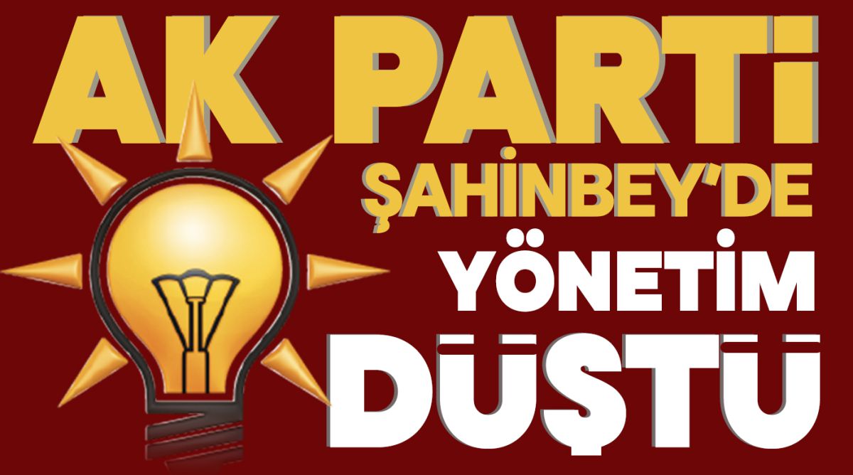 AK PARTİ ŞAHİNBEY’DE YÖNETİM DÜŞTÜ