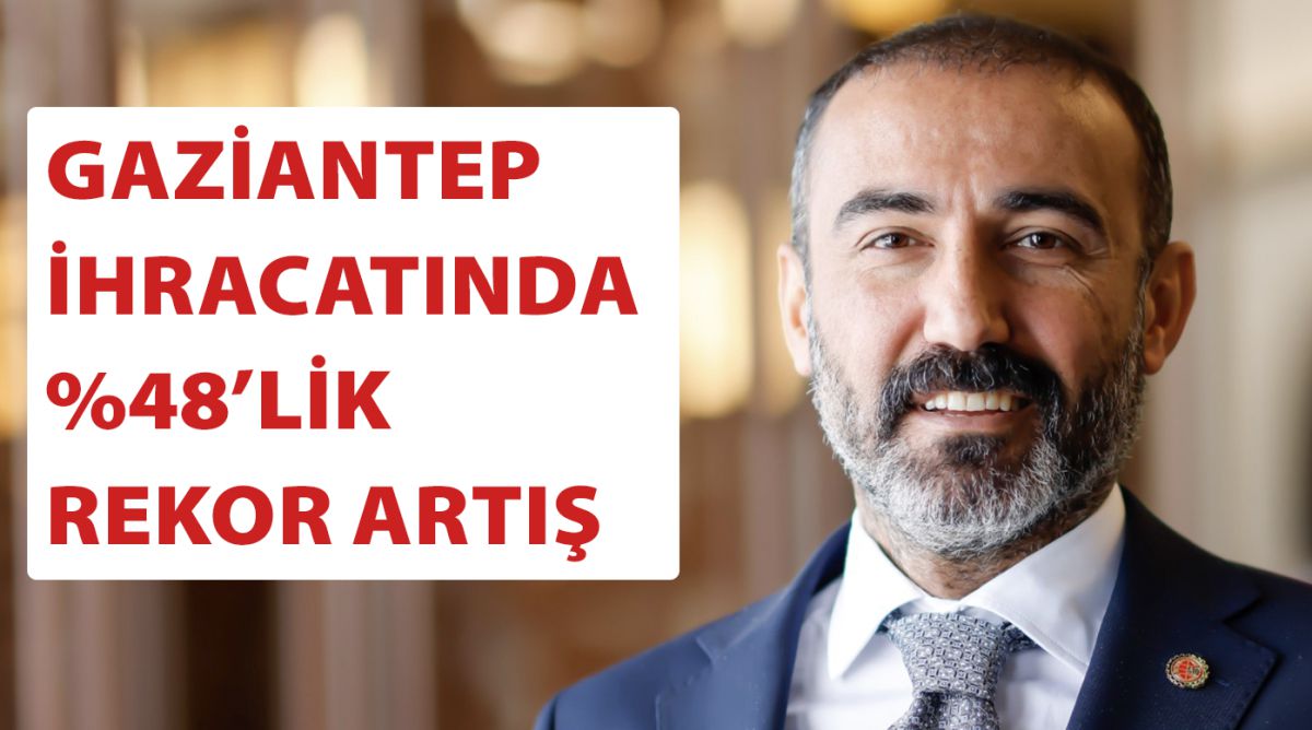 GAZİANTEP İHRACATINDA %48’LİK REKOR ARTIŞ