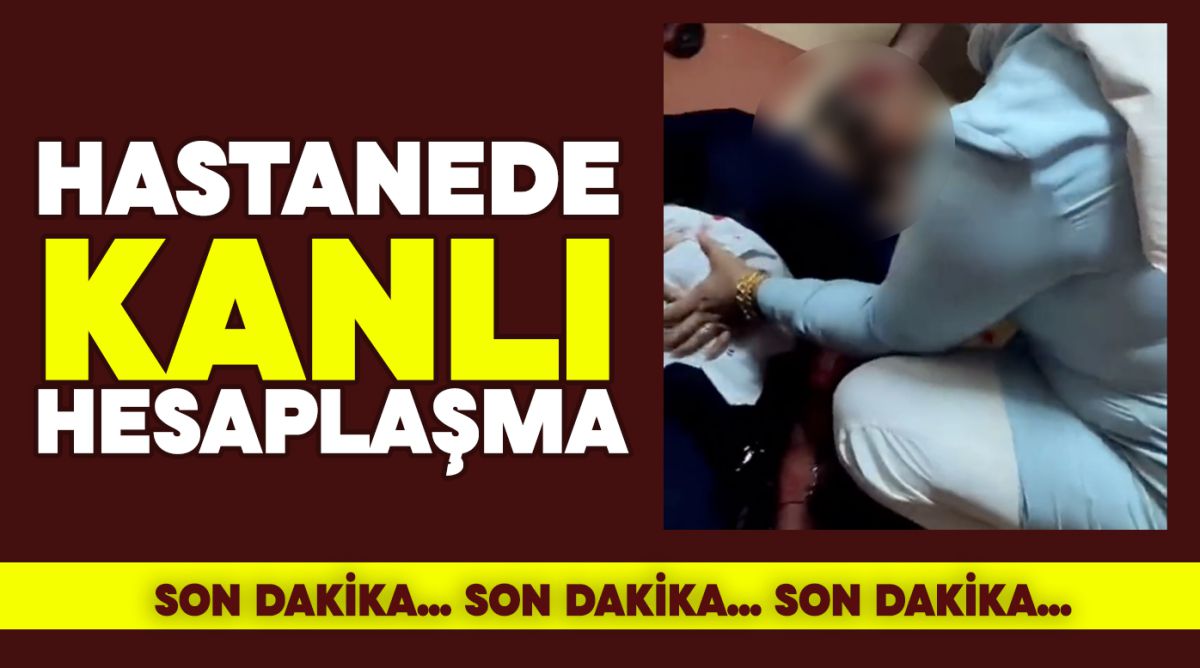 Hastanede kanlı hesaplaşma