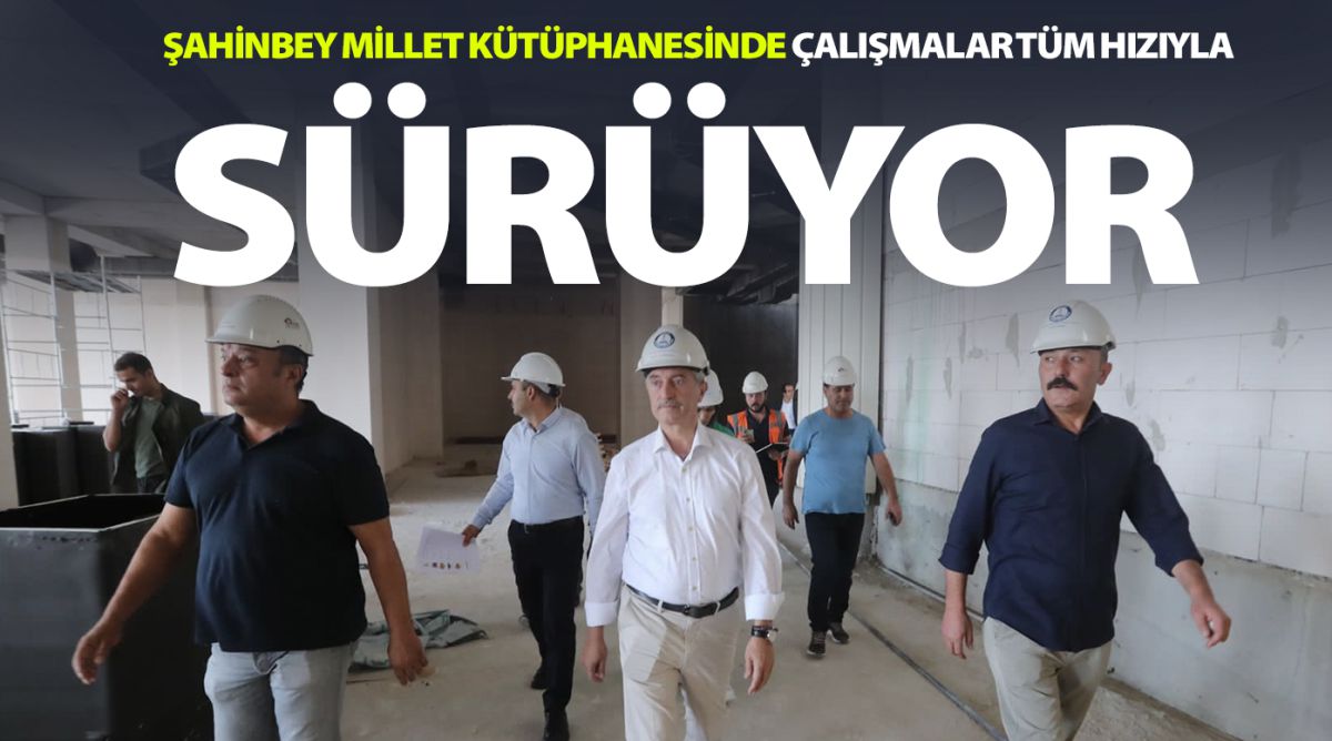 ŞAHİNBEY MİLLET KÜTÜPHANESİNDE ÇALIŞMALAR TÜM HIZIYLA SÜRÜYOR