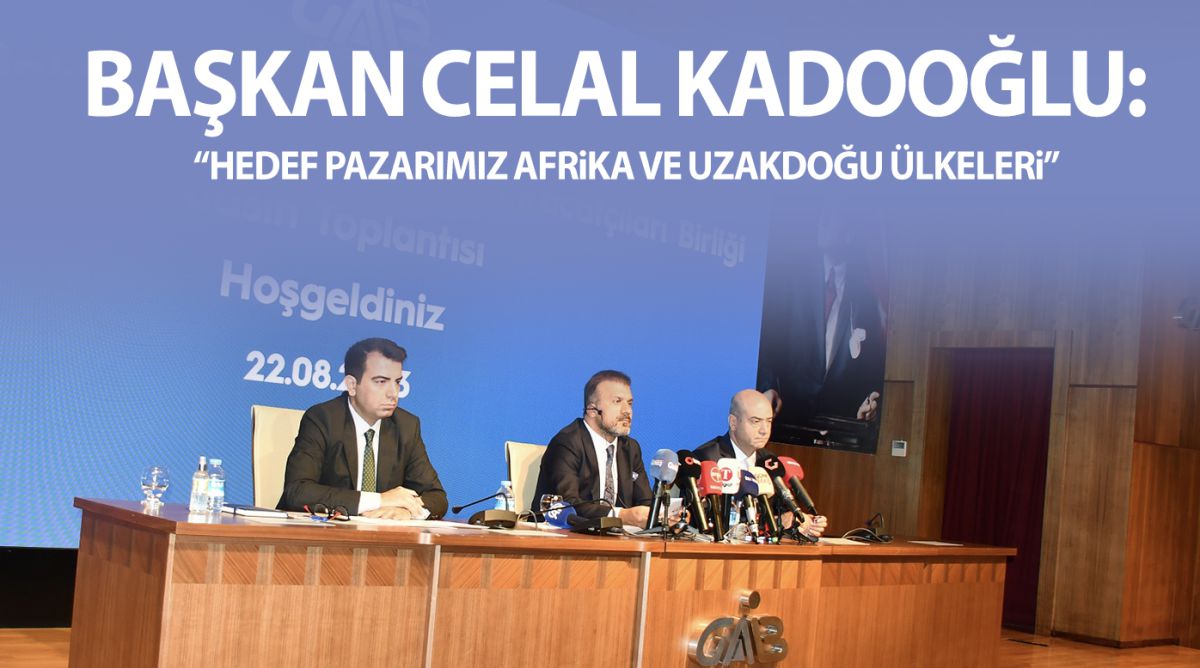 Başkan Celal Kadooğlu: “Hedef pazarımız Afrika ve Uzakdoğu ülkeleri”