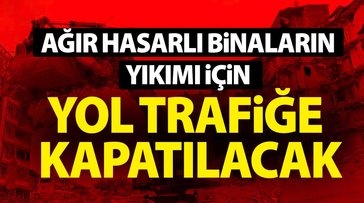 Ağır hasarlı binaların yıkımı için yol trafiğe kapatılacak