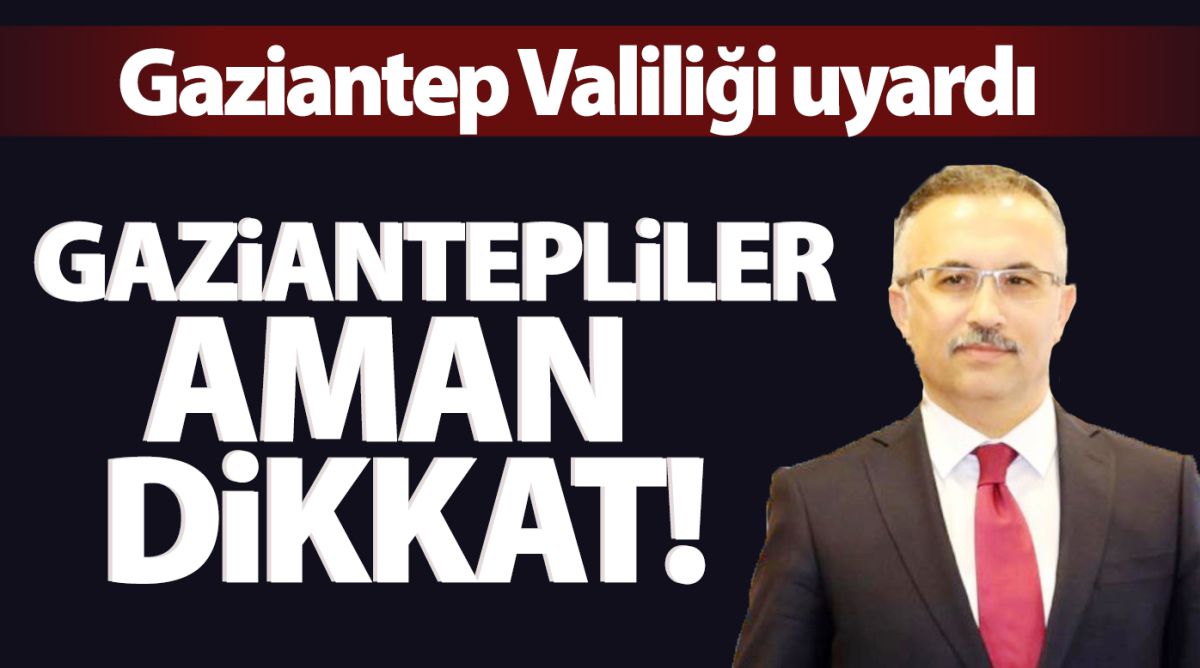 Gaziantep Valiliği uyardı: Gaziantepliler aman dikkat!