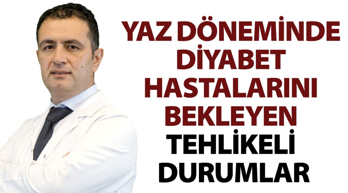 YAZ DÖNEMİNDE DİYABET HASTALARINI BEKLEYEN TEHLİKELİ DURUMLAR