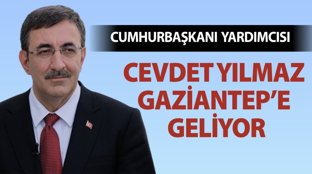 CUMHURBAŞKANI YARDIMCISI CEVDET YILMAZ GAZİANTEP’E GELİYOR