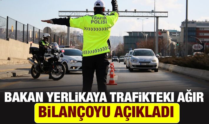 Bakan Yerlikaya trafikteki ağır bilançoyu açıkladı