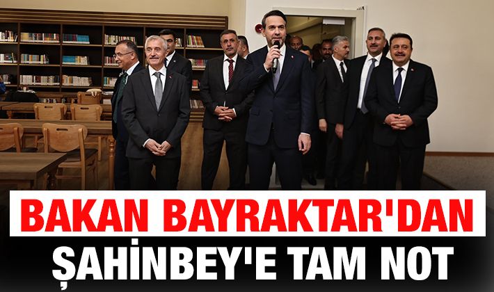 BAKAN BAYRAKTAR'DAN ŞAHİNBEY'E TAM NOT