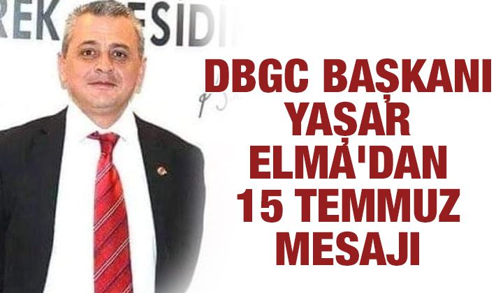 DBGC BAŞKANI YAŞAR ELMA'DAN 15 TEMMUZ MESAJI