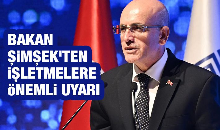 Bakan Şimşek'ten işletmelere önemli uyarı