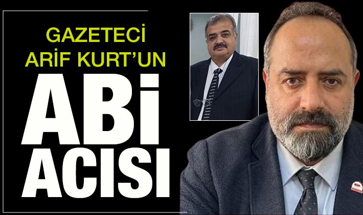 GAZETECİ ARİF KURT'UN ABİ ACISI 