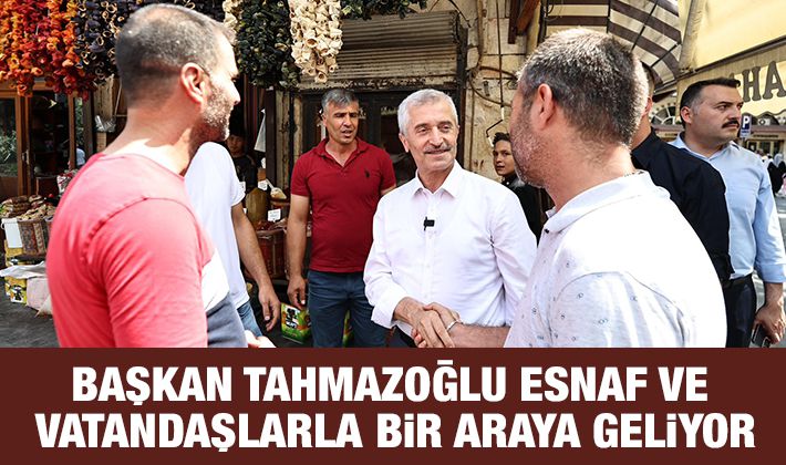 BAŞKAN TAHMAZOĞLU ESNAF VE VATANDAŞLARLA BİR ARAYA GELİYOR