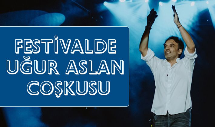 FESTİVALDE UĞUR ASLAN COŞKUSU