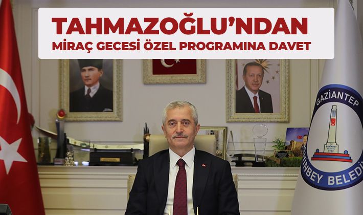 TAHMAZOĞLU’NDAN MİRAÇ GECESİ ÖZEL PROGRAMINA DAVET