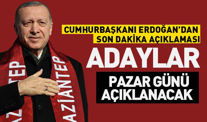 CUMHURBAŞKANI ERDOĞAN AÇIKLADI: ADAYLAR PAZAR GÜNÜ AÇIKLANACAK