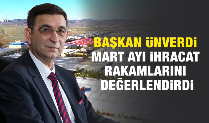 BAŞKAN ÜNVERDİ MART AYI İHRACAT RAKAMLARINI DEĞERLENDİRDİ