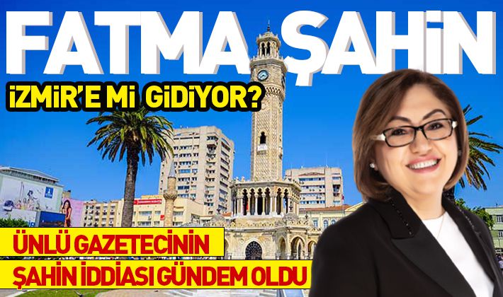 FATMA ŞAHİN İZMİR’E Mİ GİDİYOR?