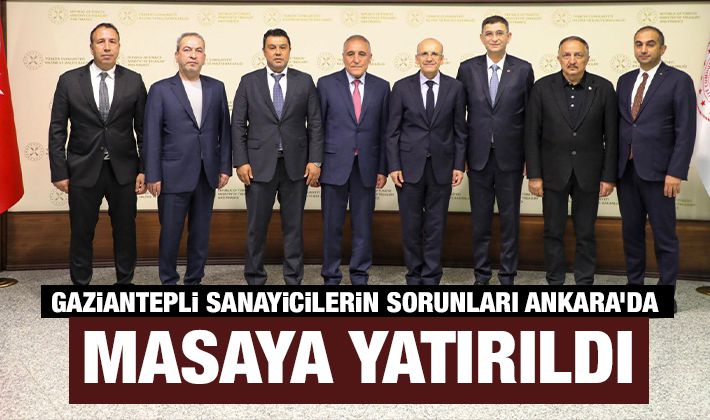 GAZİANTEPLİ SANAYİCİLERİN SORUNLARI ANKARA'DA MASAYA YATIRILDI