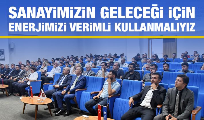 SANAYİMİZİN GELECEĞİ İÇİN ENERJİMİZİ VERİMLİ KULLANMALIYIZ