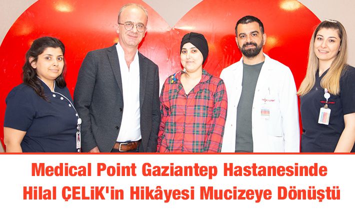 Medical Point Gaziantep Hastanesinde Hilal ÇELİK’in Hikâyesi Mucizeye Dönüştü