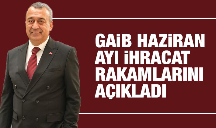 GAİB HAZİRAN AYI İHRACAT RAKAMLARINI AÇIKLADI