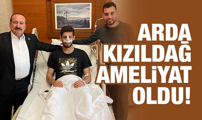 Arda Kızıldağ ameliyat oldu!