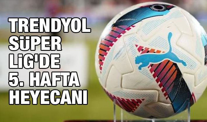 Trendyol Süper Lig’de 5. hafta heyecanı