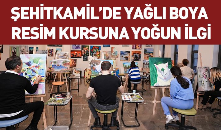 ŞEHİTKAMİL’DE YAĞLI BOYA RESİM KURSUNA YOĞUN İLGİ