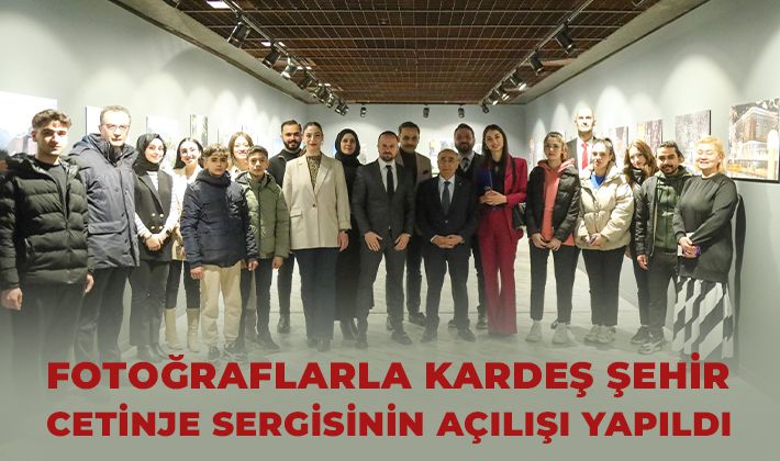 FOTOĞRAFLARLA KARDEŞ ŞEHİR CETİNJE SERGİSİNİN AÇILIŞI YAPILDI