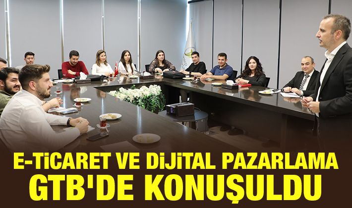 E-TİCARET VE DİJİTAL PAZARLAMA GTB’DE KONUŞULDU