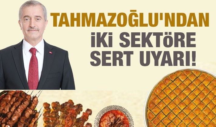 Tahmazoğlu'ndan iki sektöre sert uyarı!