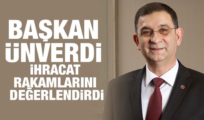 Başkan Ünverdi ihracat rakamlarını değerlendirdi