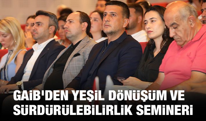 GAİB'DEN YEŞİL DÖNÜŞÜM VE SÜRDÜRÜLEBİLİRLİK SEMİNERİ