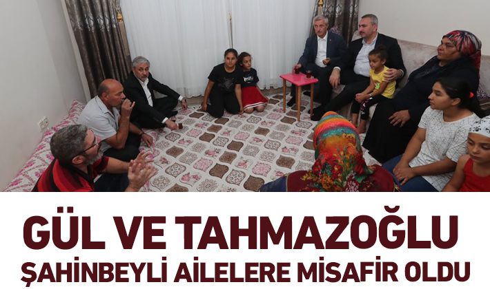 MİLLETVEKİLİ GÜL VE BAŞKAN TAHMAZOĞLU ŞAHİNBEYLİ AİLELERE MİSAFİR OLDU