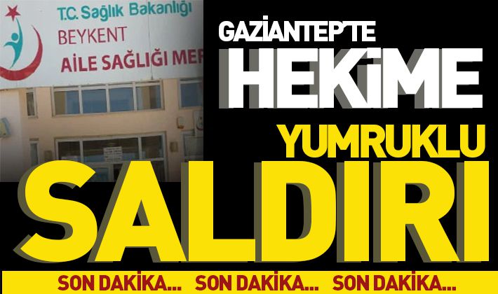 Gaziantep’te hekime yumruklu saldırı