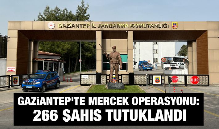 Gaziantep’te mercek operasyonu: 266 şahıs tutuklandı