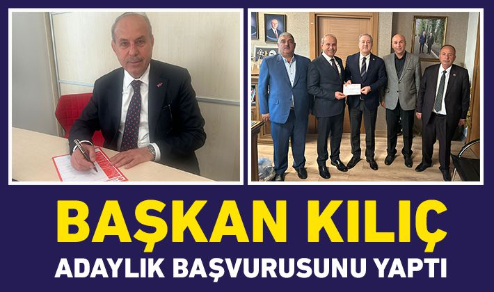 BAŞKAN KILIÇ, ADAYLIK BAŞVURUSUNU YAPTI