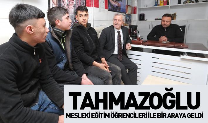 BAŞKAN TAHMAZOĞLU MESLEKİ EĞİTİM ÖĞRENCİLERİ İLE BİR ARAYA GELDİ